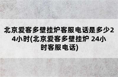 北京爱客多壁挂炉客服电话是多少24小时(北京爱客多壁挂炉 24小时客服电话)